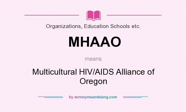 What does MHAAO mean? It stands for Multicultural HIV/AIDS Alliance of Oregon