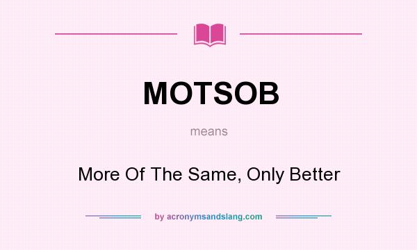 What does MOTSOB mean? It stands for More Of The Same, Only Better