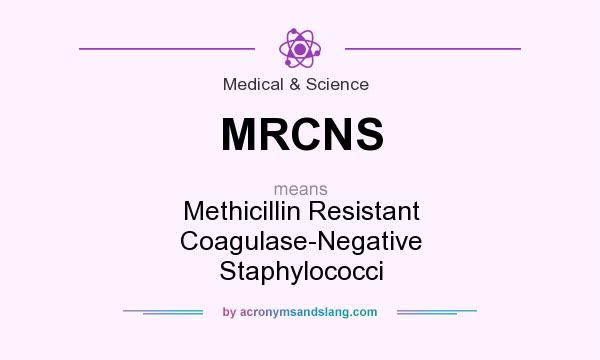 What does MRCNS mean? It stands for Methicillin Resistant Coagulase-Negative Staphylococci