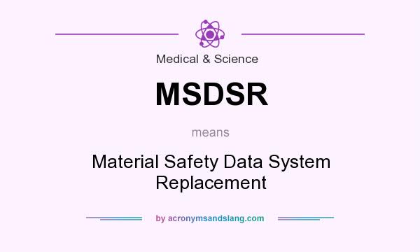 What does MSDSR mean? It stands for Material Safety Data System Replacement
