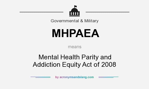 What does MHPAEA mean? It stands for Mental Health Parity and Addiction Equity Act of 2008