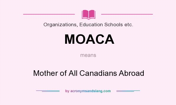 What does MOACA mean? It stands for Mother of All Canadians Abroad