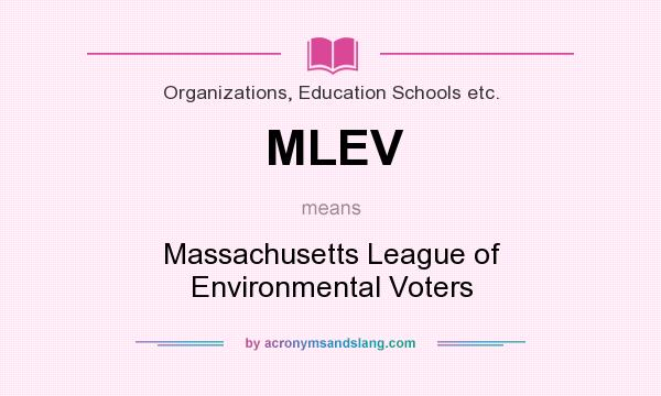 What does MLEV mean? It stands for Massachusetts League of Environmental Voters