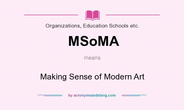 What does MSoMA mean? It stands for Making Sense of Modern Art