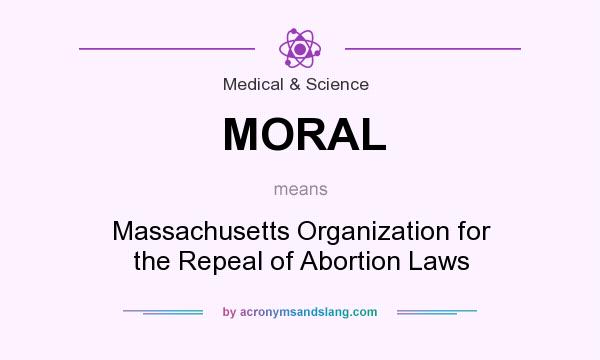 What does MORAL mean? It stands for Massachusetts Organization for the Repeal of Abortion Laws
