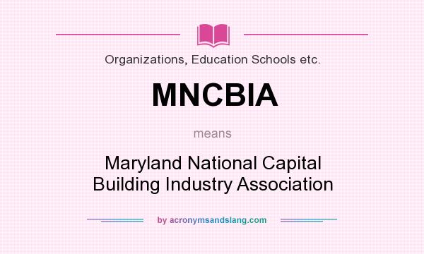 What does MNCBIA mean? It stands for Maryland National Capital Building Industry Association