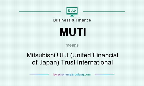 What does MUTI mean? It stands for Mitsubishi UFJ (United Financial of Japan) Trust International