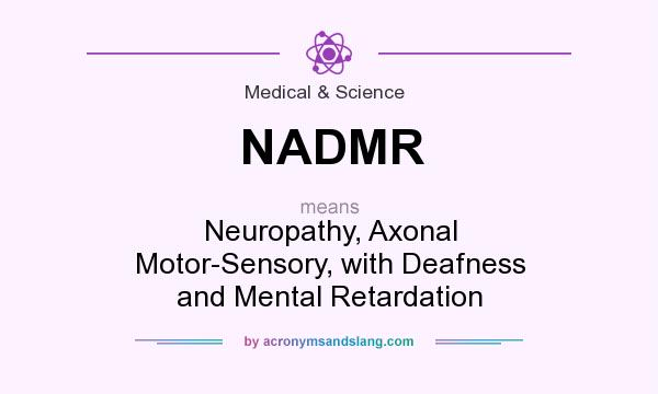 What does NADMR mean? It stands for Neuropathy, Axonal Motor-Sensory, with Deafness and Mental Retardation
