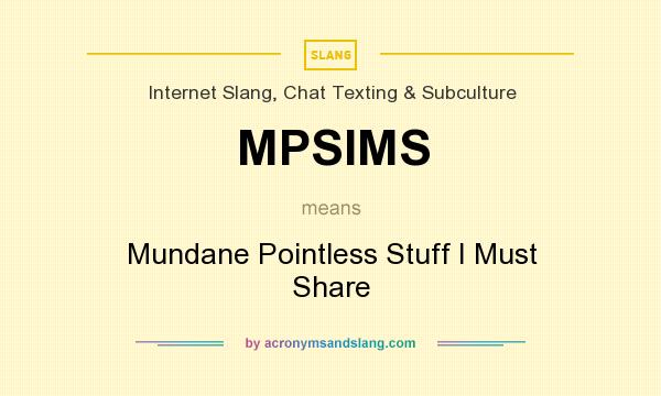 What does MPSIMS mean? It stands for Mundane Pointless Stuff I Must Share