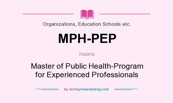 What does MPH-PEP mean? It stands for Master of Public Health-Program for Experienced Professionals