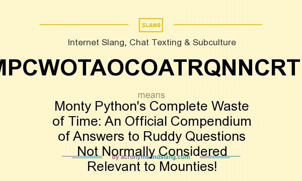 What does MPCWOTAOCOATRQNNCRTM mean? It stands for Monty Python`s Complete Waste of Time: An Official Compendium of Answers to Ruddy Questions Not Normally Considered Relevant to Mounties!
