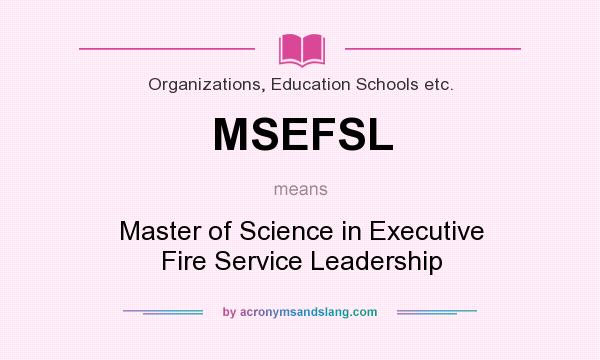 What does MSEFSL mean? It stands for Master of Science in Executive Fire Service Leadership