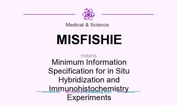 What does MISFISHIE mean? It stands for Minimum Information Specification for in Situ Hybridization and Immunohistochemistry Experiments