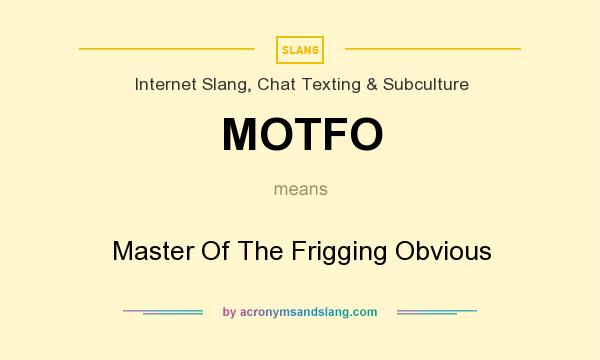 What does MOTFO mean? It stands for Master Of The Frigging Obvious