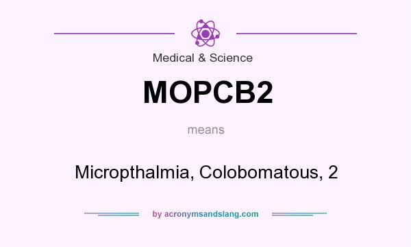 What does MOPCB2 mean? It stands for Micropthalmia, Colobomatous, 2