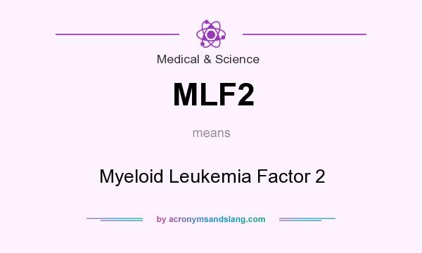 What does MLF2 mean? It stands for Myeloid Leukemia Factor 2