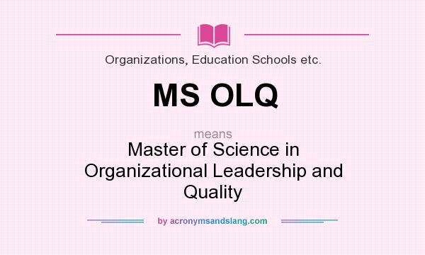 What does MS OLQ mean? It stands for Master of Science in Organizational Leadership and Quality