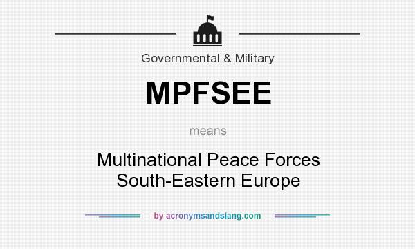 What does MPFSEE mean? It stands for Multinational Peace Forces South-Eastern Europe
