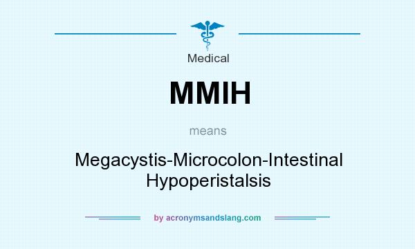 What does MMIH mean? It stands for Megacystis-Microcolon-Intestinal Hypoperistalsis