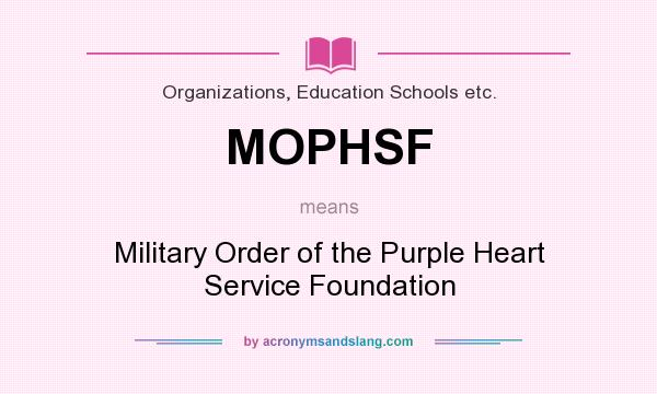 What does MOPHSF mean? It stands for Military Order of the Purple Heart Service Foundation