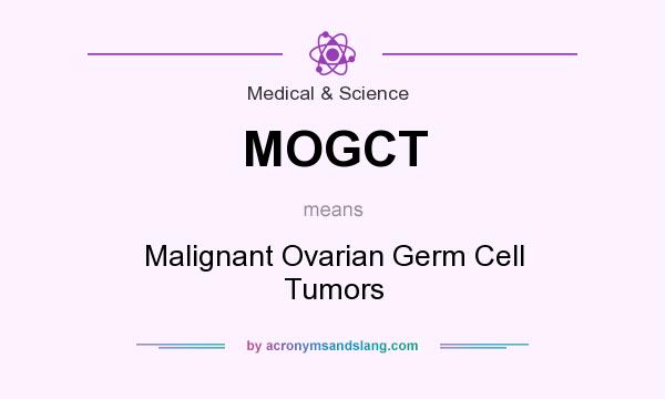 What does MOGCT mean? It stands for Malignant Ovarian Germ Cell Tumors