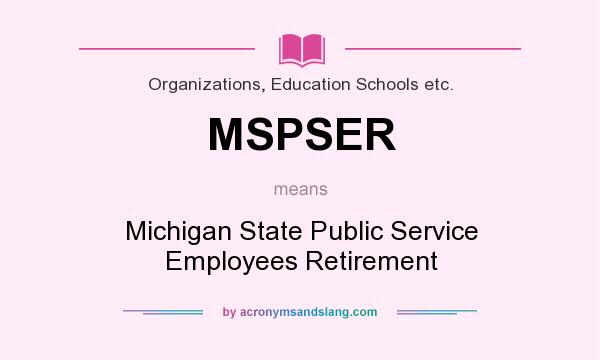 What does MSPSER mean? It stands for Michigan State Public Service Employees Retirement