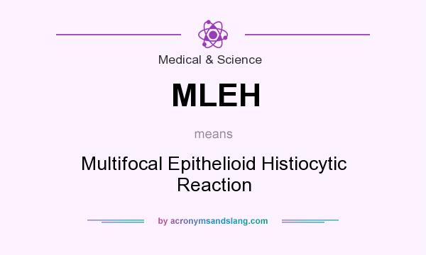 What does MLEH mean? It stands for Multifocal Epithelioid Histiocytic Reaction