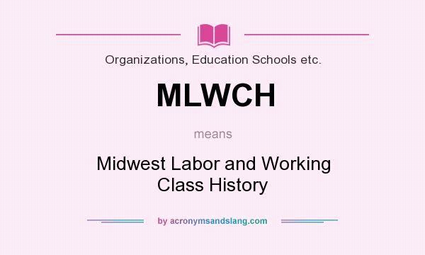 What does MLWCH mean? It stands for Midwest Labor and Working Class History