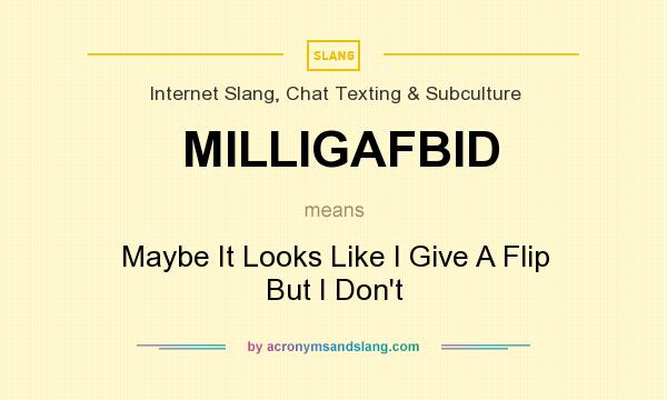 What does MILLIGAFBID mean? It stands for Maybe It Looks Like I Give A Flip But I Don`t