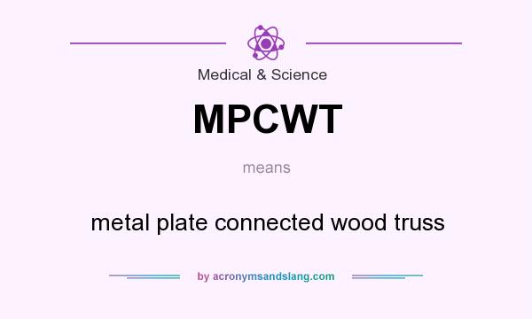 What does MPCWT mean? It stands for metal plate connected wood truss