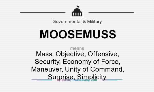 What does MOOSEMUSS mean? It stands for Mass, Objective, Offensive, Security, Economy of Force, Maneuver, Unity of Command, Surprise, Simplicity