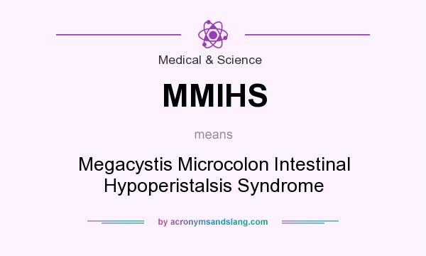 What does MMIHS mean? It stands for Megacystis Microcolon Intestinal Hypoperistalsis Syndrome