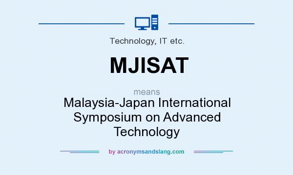 What does MJISAT mean? It stands for Malaysia-Japan International Symposium on Advanced Technology
