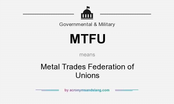 What does MTFU mean? It stands for Metal Trades Federation of Unions