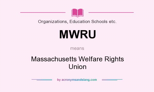 What does MWRU mean? It stands for Massachusetts Welfare Rights Union