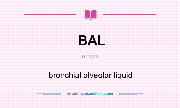 What does BAL mean? It stands for bronchial alveolar liquid