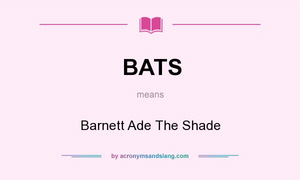 What does BATS mean? It stands for Barnett Ade The Shade