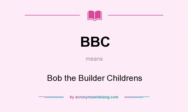 What does BBC mean? It stands for Bob the Builder Childrens