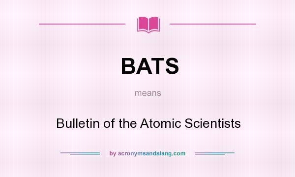 What does BATS mean? It stands for Bulletin of the Atomic Scientists