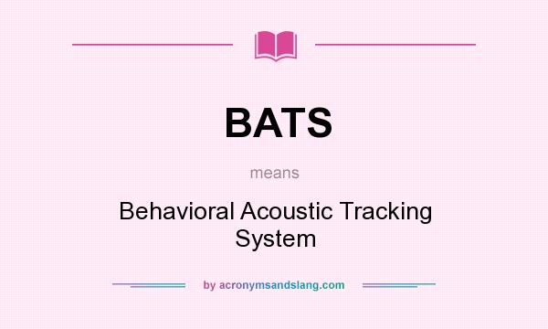 What does BATS mean? It stands for Behavioral Acoustic Tracking System