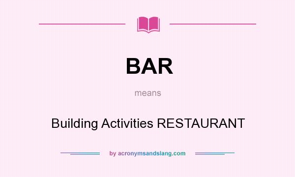 What does BAR mean? It stands for Building Activities RESTAURANT