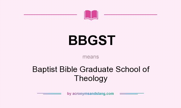 What does BBGST mean? It stands for Baptist Bible Graduate School of Theology