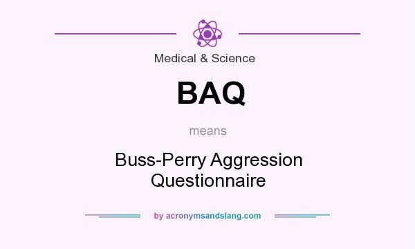 What does BAQ mean? It stands for Buss-Perry Aggression Questionnaire