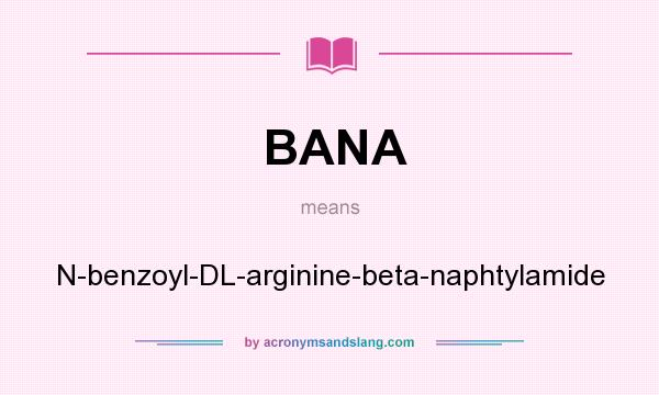 What does BANA mean? It stands for N-benzoyl-DL-arginine-beta-naphtylamide