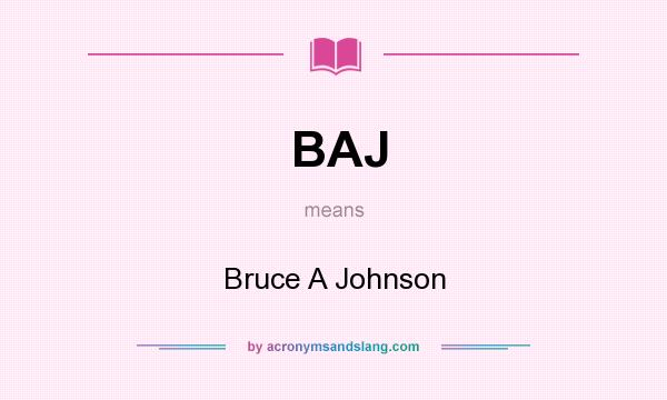 What does BAJ mean? It stands for Bruce A Johnson
