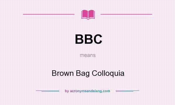 What does BBC mean? It stands for Brown Bag Colloquia