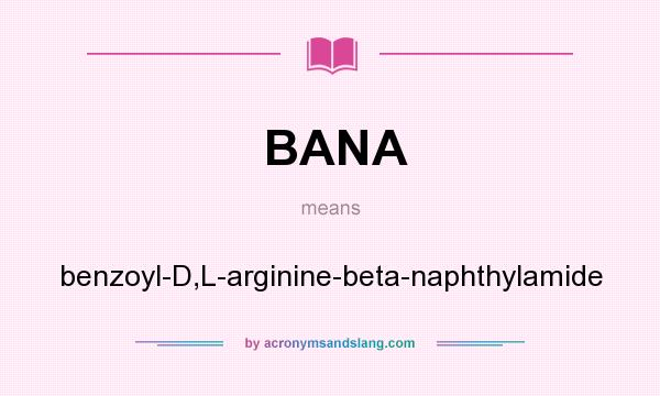 What does BANA mean? It stands for benzoyl-D,L-arginine-beta-naphthylamide