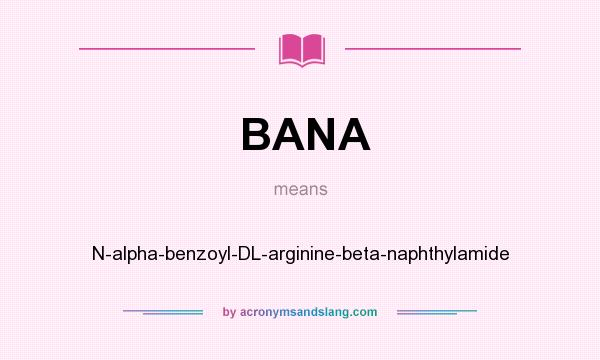 What does BANA mean? It stands for N-alpha-benzoyl-DL-arginine-beta-naphthylamide