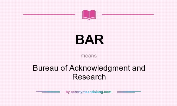 What does BAR mean? It stands for Bureau of Acknowledgment and Research