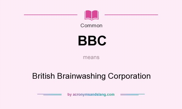 What does BBC mean? It stands for British Brainwashing Corporation